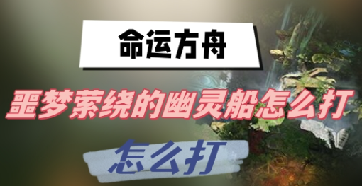命运方舟噩梦萦绕的幽灵船怎么打-命运方舟噩梦萦绕的幽灵船打法技巧分享