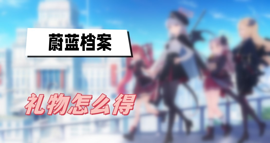 蔚蓝档案礼物怎么得-蔚蓝档案礼物获取方法攻略